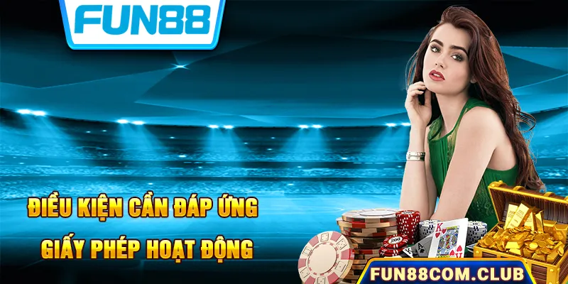 Điều kiện được cấp chứng nhận hoạt động Fun88 