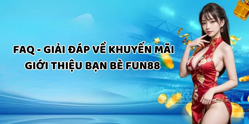 Thắc mắc của người chơi về chương trình mời bạn mới Fun88? 